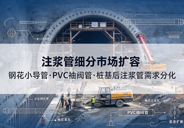 龙子湖注浆管细分市场扩容，隧道钢花小导管、PVC 袖阀管、桩基后注浆管需求分化