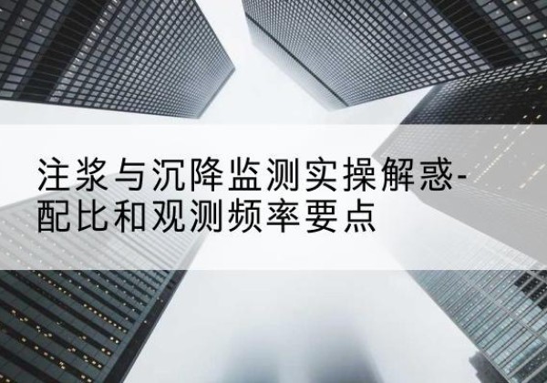 龙子湖水泥浆配比不当会不会造成注浆管堵管？-注浆与沉降监测实操解惑-配比和观测频率要点